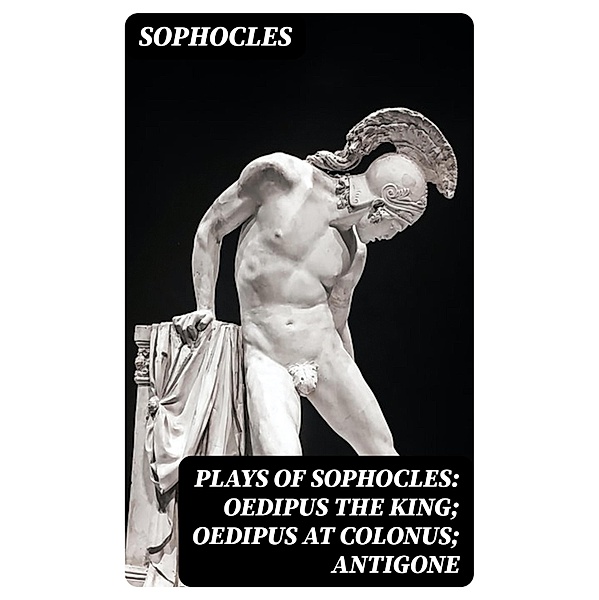 Plays of Sophocles: Oedipus the King; Oedipus at Colonus; Antigone, Sophocles