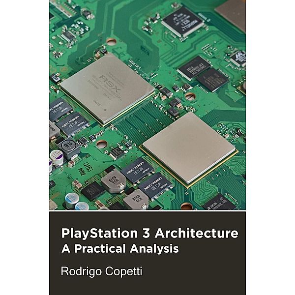 PlayStation 3 Architecture (Architecture of Consoles: A Practical Analysis, #19) / Architecture of Consoles: A Practical Analysis, Rodrigo Copetti