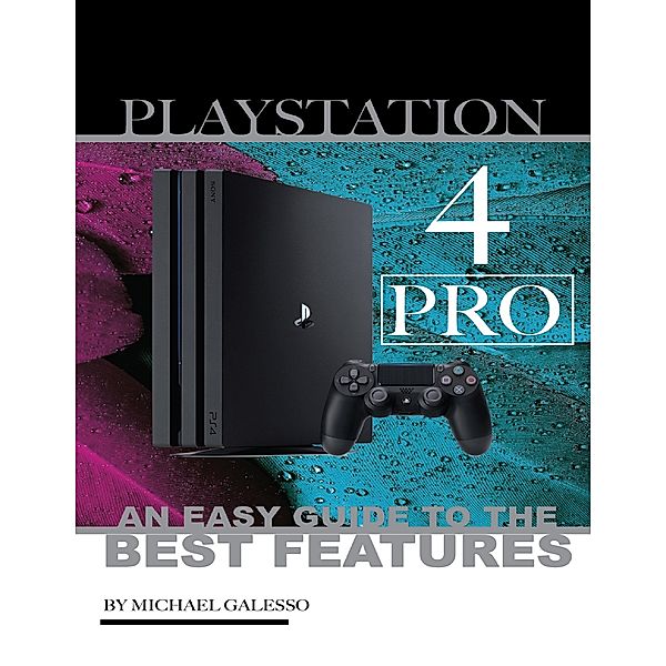 Playstation 4 Pro: An Easy Guide to the Best Features, Michael Galleso