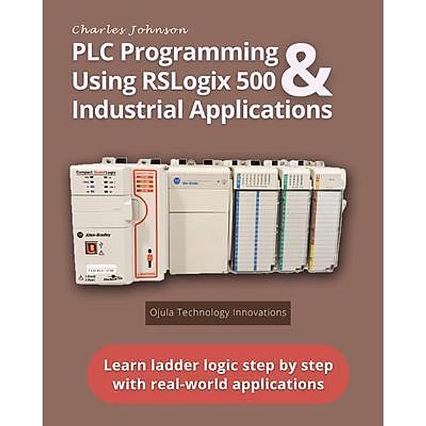 PLC Programming Using RSLogix 500 & Industrial Applications, Charles Johnson Jr