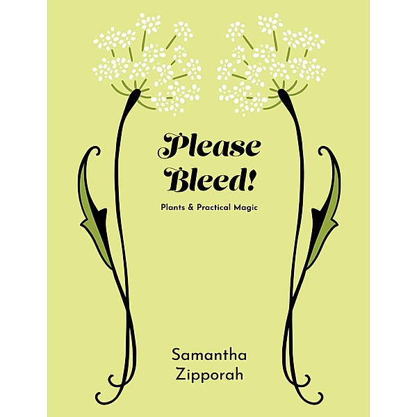 Please Bleed!: Plants & Practical Magic, Samantha Zipporah