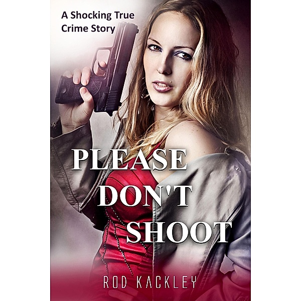 Please Don't Shoot (A Shocking True Crime Story) / A Shocking True Crime Story, Rod Kackley