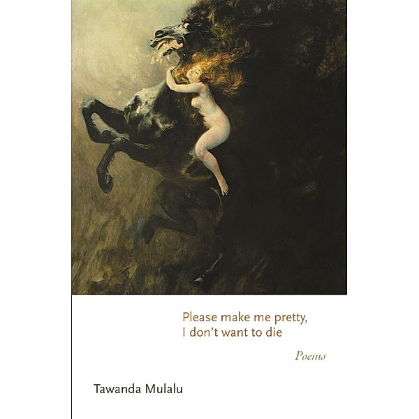 Please make me pretty, I don't want to die / Princeton Series of Contemporary Poets Bd.170, Tawanda Mulalu