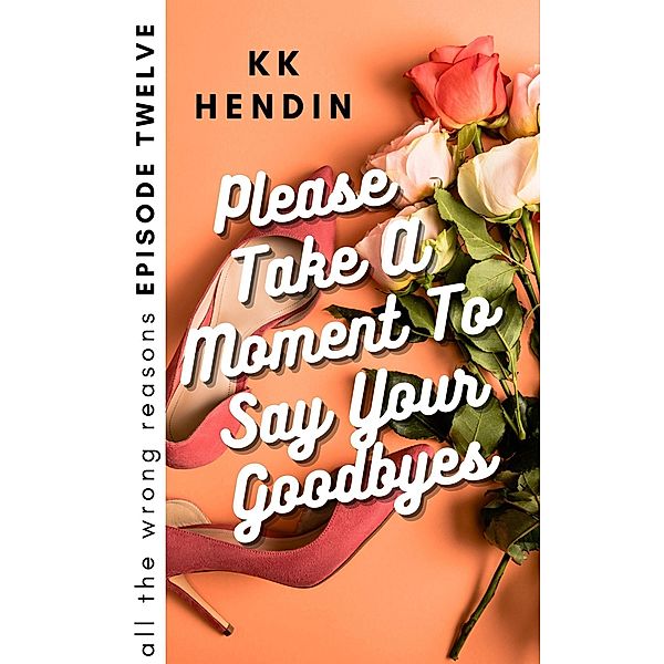 Please Take A Moment To Say Your Goodbyes: All The Wrong Reasons Episode Twelve / All The Wrong Reasons, Kk Hendin