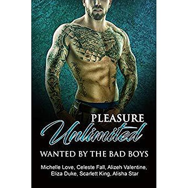 Pleasure Unlimited: Wanted by the Bad Boys, Eliza Duke, Scarlett King, Alizeh Valentine, Michelle Love, Alisha Star, Celeste Fall