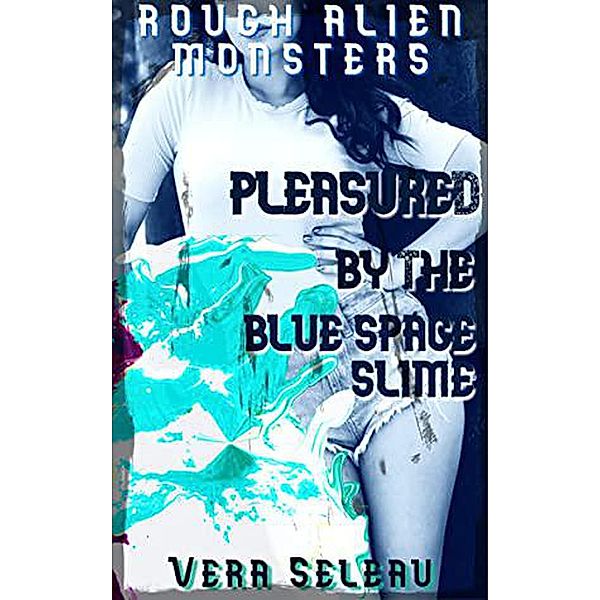 Pleasured by the Blue Space Slime (ROUGH ALIEN MONSTERS) / ROUGH ALIEN MONSTERS, Vera Seleau