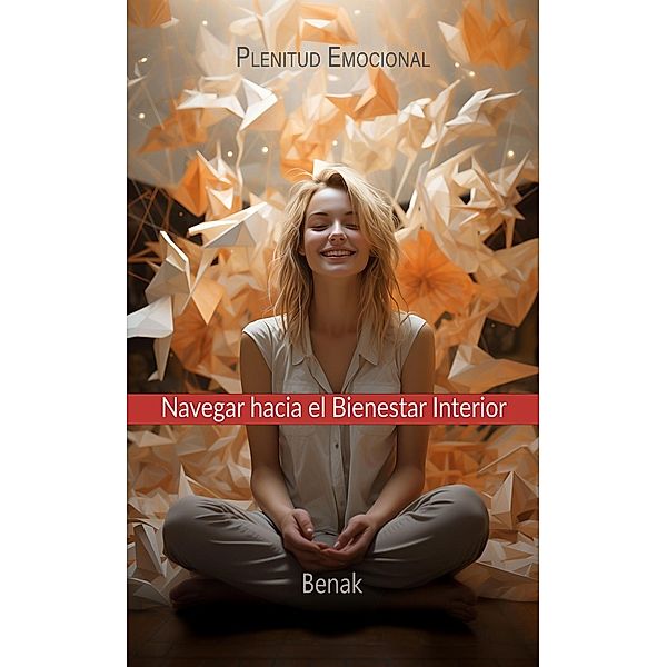 Plenitud Emocional: Navegar Hacia el Bienestar Interior (Desarrollo Personal) / Desarrollo Personal, Benak