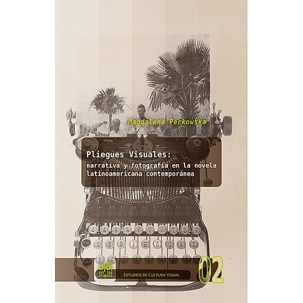 Pliegues visuales: narrativa y fotografía en la novela latinoamericana contemporánea / Los Ojos en las Manos. Estudios de Cultura Visual Bd.2, Magdalena Perkowska