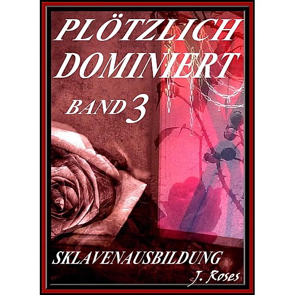 PLÖTZLICH DOMINIERT, Teil 3, J. Roses