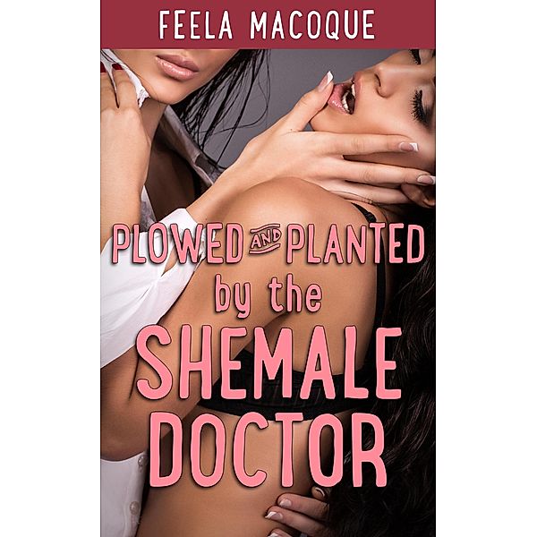 Plowed and Planted by the Shemale Doctor, Feela Macoque