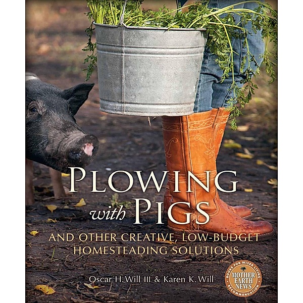 Plowing with Pigs and Other Creative, Low-Budget Homesteading Solutions, Oscar H. Will, Karen K. Will