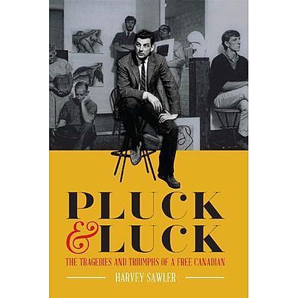 Pluck & Luck - The Tragedies and Triumphs of a Free Canadian, Harvey Sawler