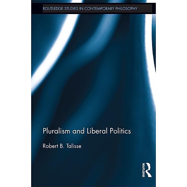 Pluralism and Liberal Politics / Routledge Studies in Contemporary Philosophy, Robert Talisse