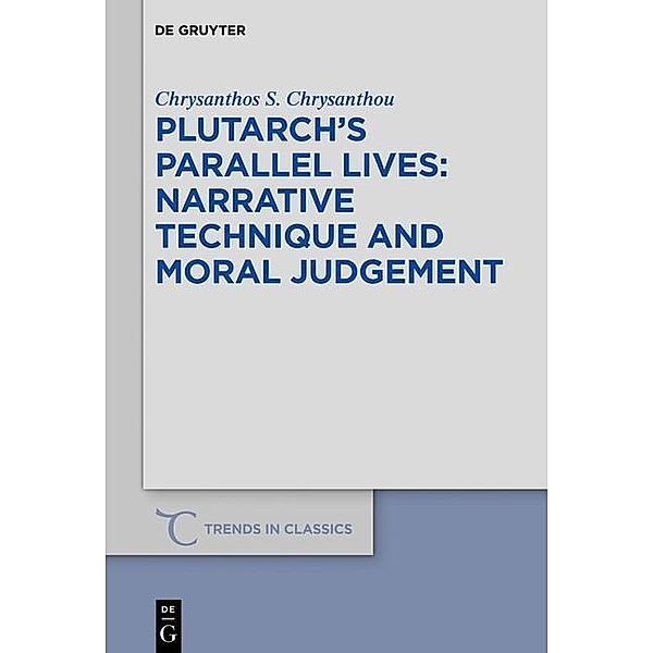 Plutarch's >Parallel Lives< - Narrative Technique and Moral Judgement / Trends in Classics - Supplementary Volumes Bd.57, Chrysanthos S. Chrysanthou