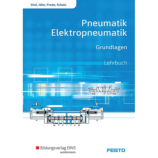 Pneumatik und Elektropneumatik - Grundlagen: Lehrbuch, Frank Ebel, Siegfried Idler, Georg Prede, Dieter Scholz