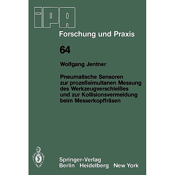 Pneumatische Sensoren zur prozesssimultanen Messung des Werkzeugverschleisses und zur Kollisionsvermeidung beim Messerkopffräsen / IPA-IAO - Forschung und Praxis Bd.64, W. Jentner