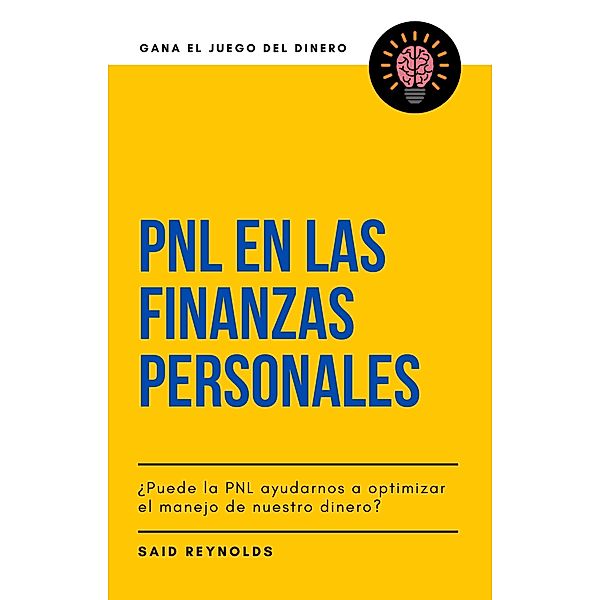 PNL en las Finanzas Personales ¿Puede la PNL ayudarnos a optimizar el manejo de nuestro dinero? (GANA EL JUEGO DEL DINERO) / GANA EL JUEGO DEL DINERO, Said Reynolds