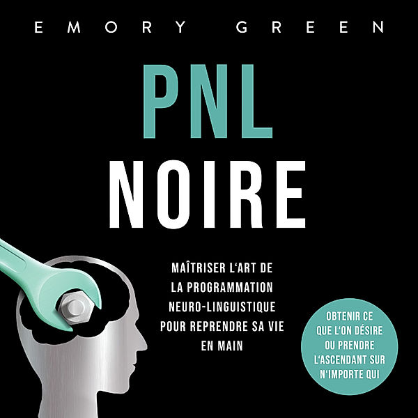 PNL Noire: Maîtriser l'art de la programmation neuro-linguistique pour reprendre sa vie en main, obtenir ce que l'on désire ou prendre l'ascendant sur n'importe qui, Emory Green