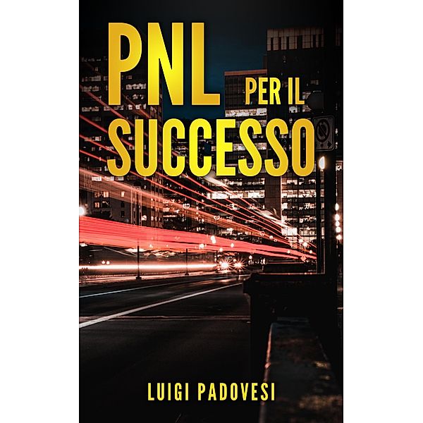 PNL Per il Successo: Riprogramma i tuoi Paradigmi e il tuo Subconscio con la Programmazione Neurolinguistica, Luigi Padovesi