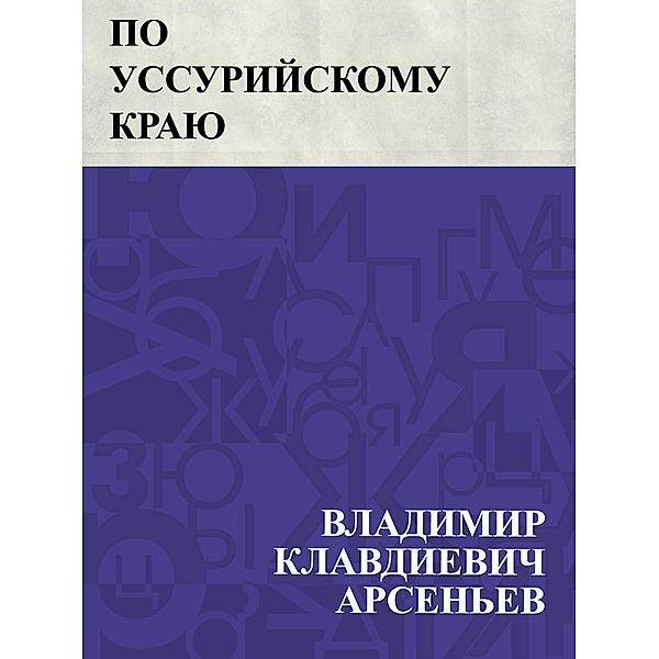 Po Ussurijskomu kraju / IQPS, Vladimir Klavdievich Arseniev