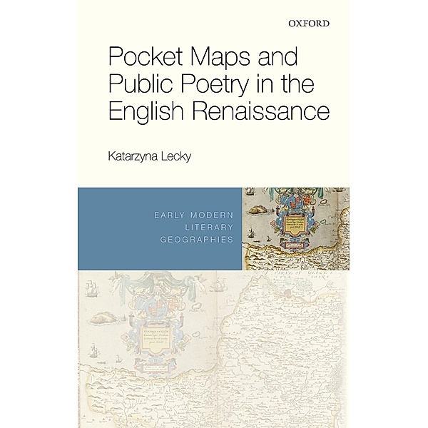 Pocket Maps and Public Poetry in the English Renaissance / Early Modern Literary Geographies, Katarzyna Lecky