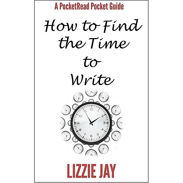 PocketRead's Pocket Guide - How To Find The Time To Write, Lizzie Jay