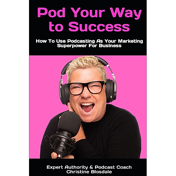 Pod Your Way To Success: How To Use Podcasting As Your Marketing Superpower For Business, Christine Blosdale