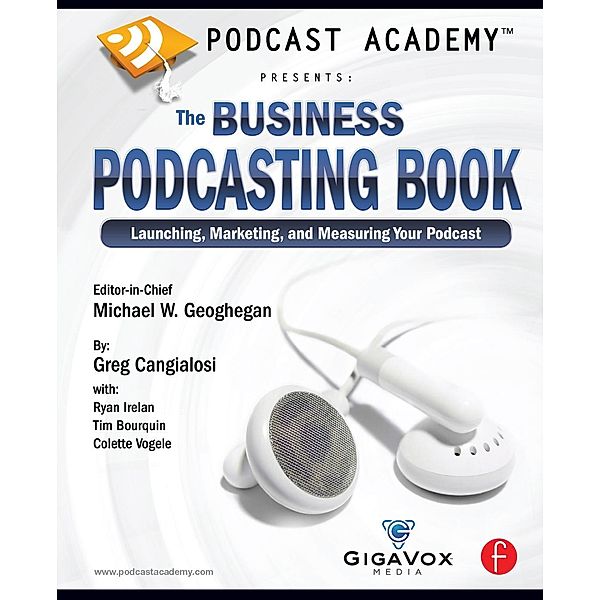 Podcast Academy: The Business Podcasting Book, Michael Geoghegan, Greg Cangialosi, Ryan Irelan, Tim Bourquin, Colette Vogele