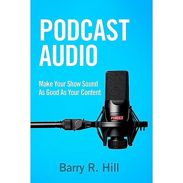 Podcast Audio: Make Your Show Sound As Good As Your Content, Barry R Hill