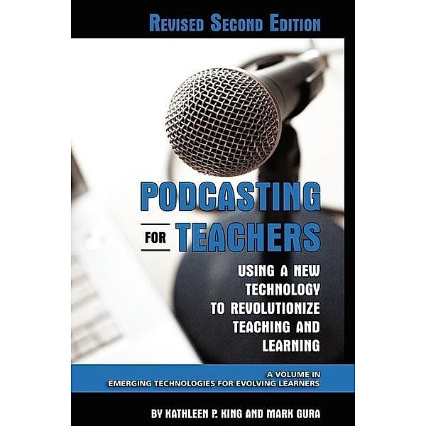 Podcasting for Teachers Revised 2nd Edition / Emerging Technologies for Evolving Learners, Kathleen P. King, Mark Gura