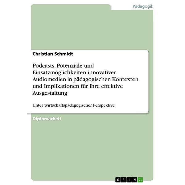 Podcasts - Potenziale und Einsatzmöglichkeiten innovativer Audiomedien in pädagogischen Kontexten und Implikationen für ihre effektive Ausgestaltung unter wirtschaftspädagogischer Perspektive, Christian Schmidt