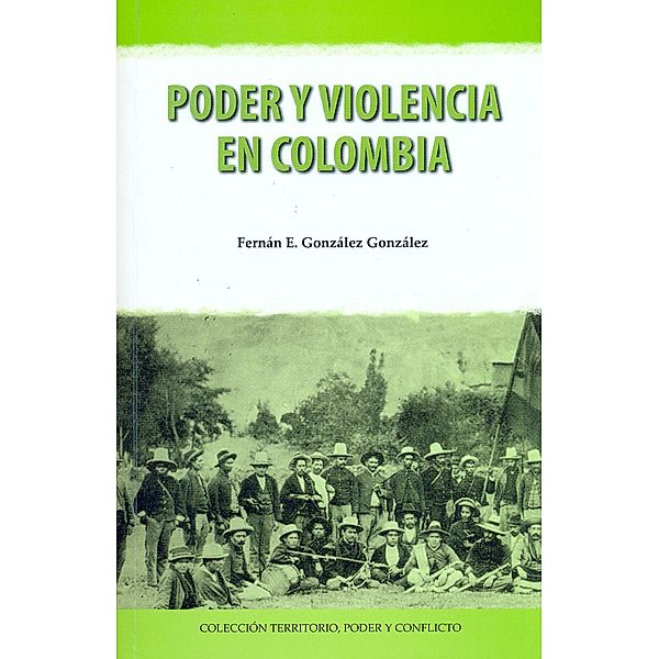 Poder y violencia en Colombia / Colección Territorio, Poder y Conflicto, Fernán E. González González