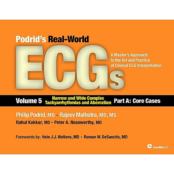 Podrids Real-World ECGs: Volume 5, Narrow and Wide Complex Tachyarrhythmias and Aberration-Part A: Core Cases / Podrid's Real-World ECGs:A Master's Approach to the Art and Practice of Clinical ECG Interpretation, Philip Podrid, Rajeev Malhotra, Rahul Kakkar