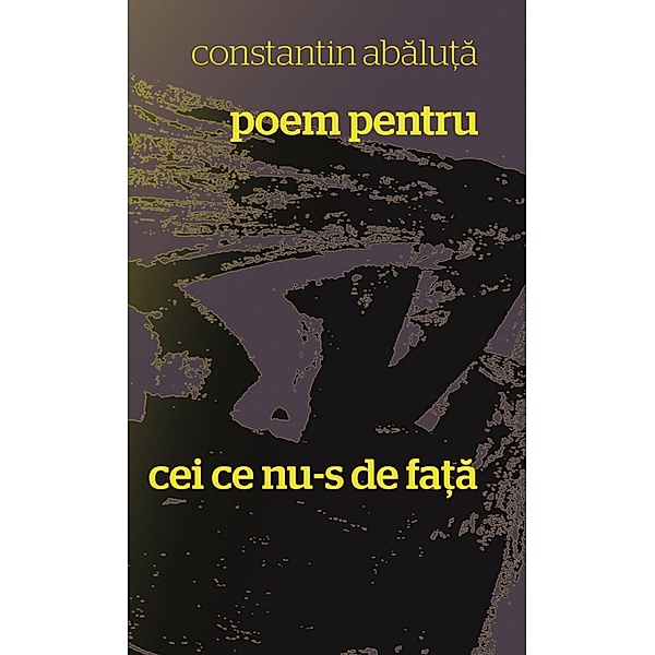 Poem pentru cei ce nu-s de fata, Constantin Abaluta