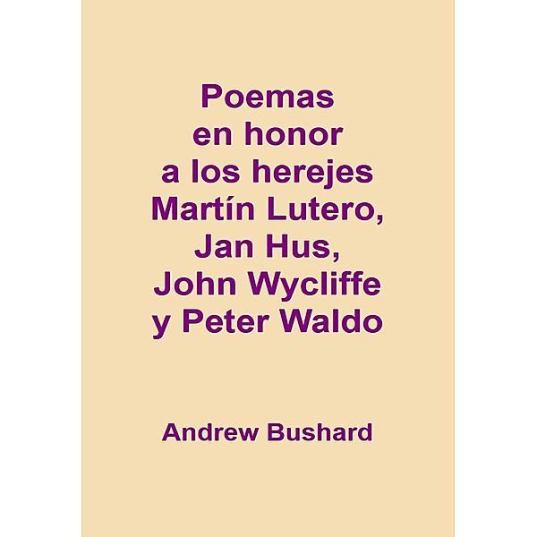 Poemas en honor a los herejes Martín Lutero, Jan Hus, John Wycliffe y Peter Waldo, Andrew Bushard