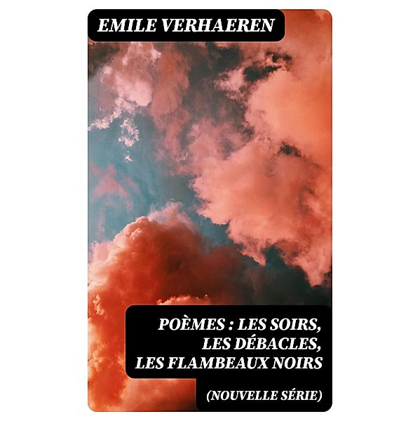 Poèmes (nouvelle série): Les soirs, Les débacles, Les flambeaux noirs, Emile Verhaeren