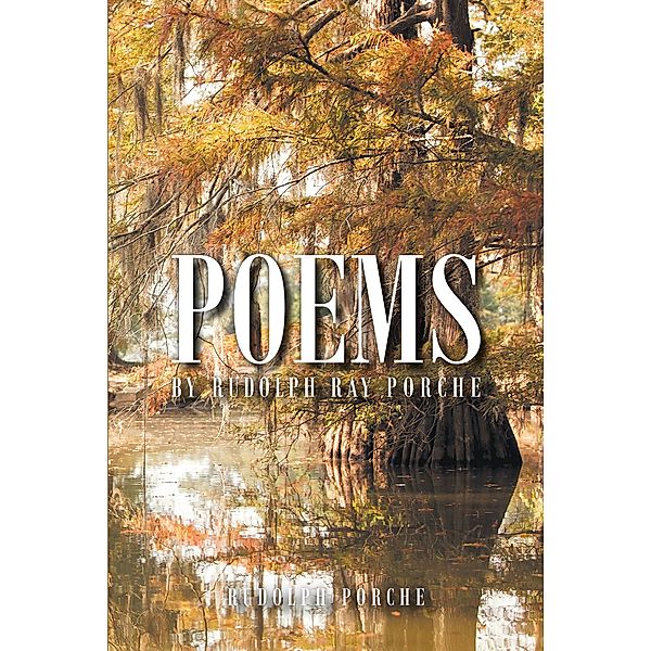 Poems by Rudolph Ray Porche, Rudolph Ray Porche