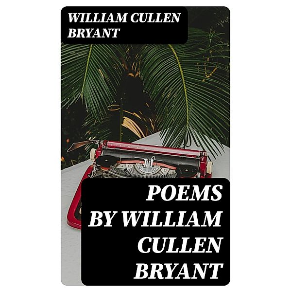 Poems by William Cullen Bryant, William Cullen Bryant