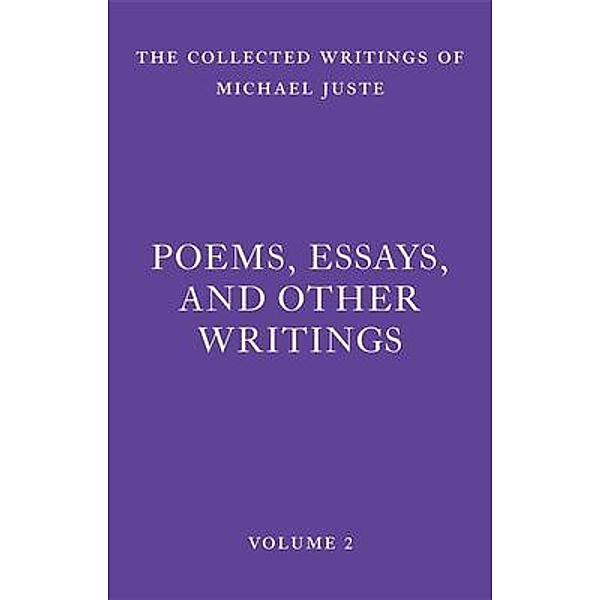 Poems, Essays, and Other Writings / The Collected Writings of Michael Juste Bd.2, Michael Juste