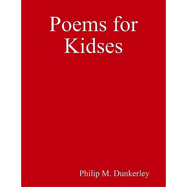 Poems for Kidses, Philip M. Dunkerley
