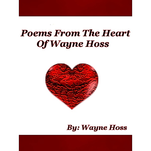 Poems From The Heart of Wayne Hoss, Wayne Hoss