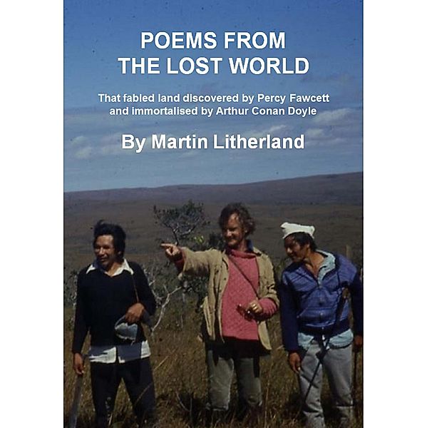 Poems From The Lost World - That Fabled Land Discovered By Percy Fawcett And Immortalised By Arthur Conan Doyle, Martin Litherland