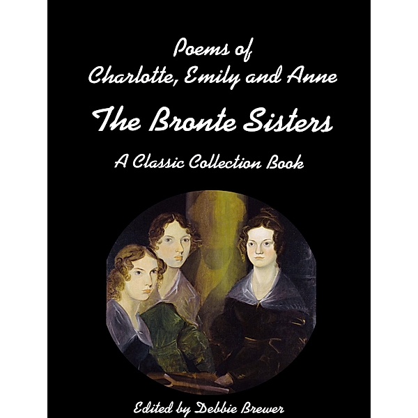 Poems of Charlotte, Emily and Anne, the Bronte Sisters, a Classic Collection Book, Debbie Brewer