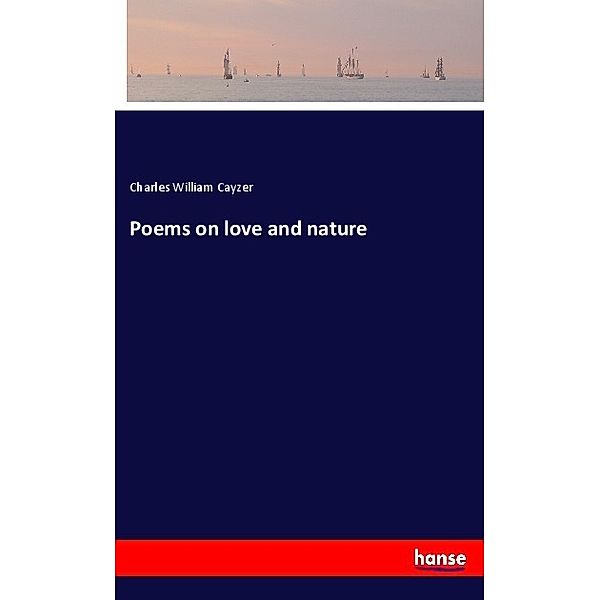 Poems on love and nature, Charles William Cayzer