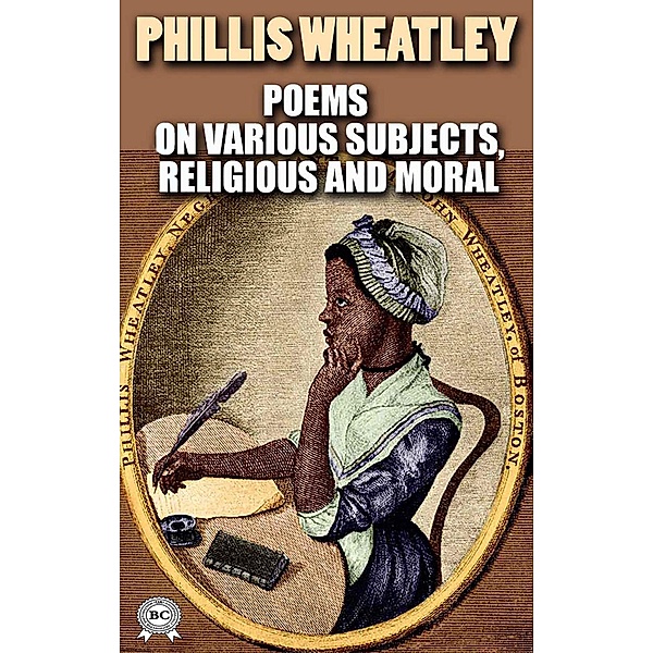Poems on Various Subjects, Religious and Moral. Illustrated, Phillis Wheatley