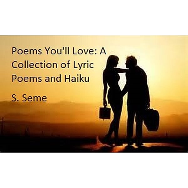 Poems You'll Love: A Collection of Lyric Poems and Haiku, S. Seme