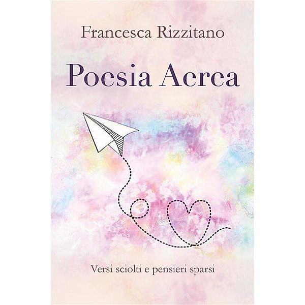 Poesia Aerea. Versi sciolti e pensieri sparsi., Francesca Rizzitano