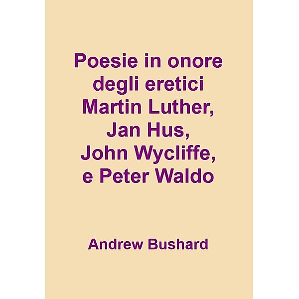 Poesie in onore degli eretici Martin Lutero, Jan Hus, John Wycliffe, e Peter Waldo, Andrew Bushard