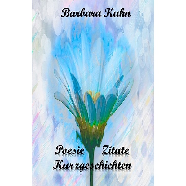 Poesie, Zitate, Kurzgeschichten, Barbara Kuhn