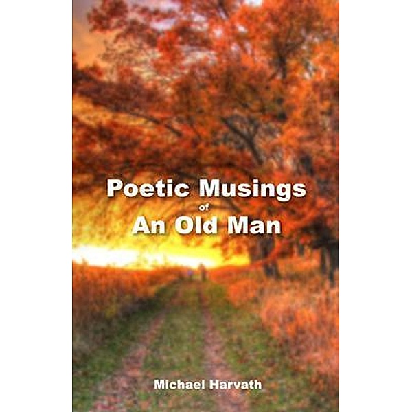 Poetic Musings of An Old Man, Michael Harvath